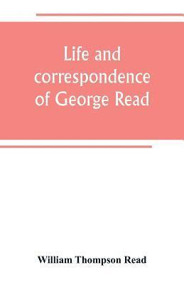 bokomslag Life and correspondence of George Read, a signer of the Declaration of Independence. With notices of some of his contemporaries