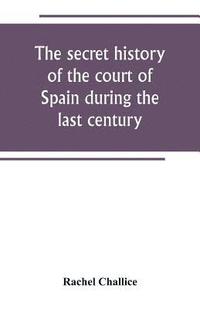 bokomslag secret history of the court of Spain during the last century