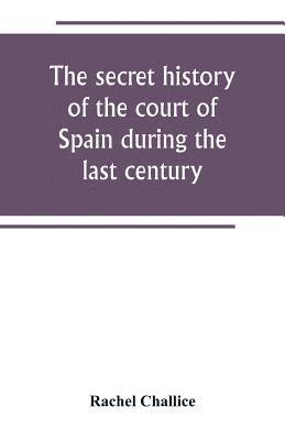 bokomslag secret history of the court of Spain during the last century