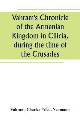 Vahram's Chronicle of the Armenian Kingdom in Cilicia, during the time of the Crusades 1