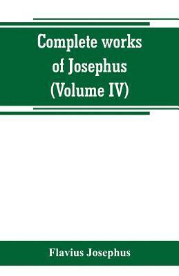 bokomslag Complete works of Josephus. Antiquities of the Jews; The wars of the Jews against Apion, etc (Volume IV)