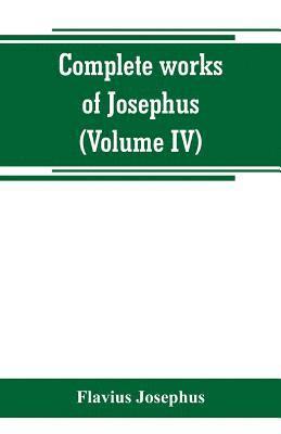 bokomslag Complete works of Josephus. Antiquities of the Jews; The wars of the Jews against Apion, etc (Volume IV)