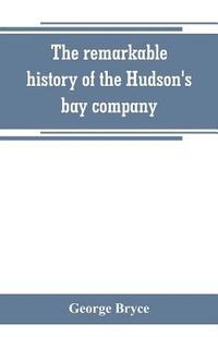 bokomslag remarkable history of the Hudson's bay company, including that of the French traders of north-western Canada and of the North-west, XY, and Astor fur companies