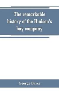 bokomslag The remarkable history of the Hudson's bay company, including that of the French traders of north-western Canada and of the North-west, XY, and Astor fur companies