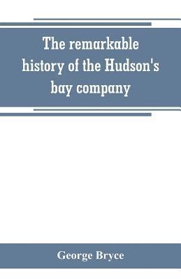 bokomslag remarkable history of the Hudson's bay company, including that of the French traders of north-western Canada and of the North-west, XY, and Astor fur companies