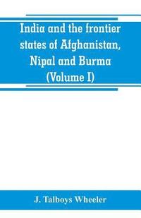 bokomslag India and the frontier states of Afghanistan, Nipal and Burma (Volume I)