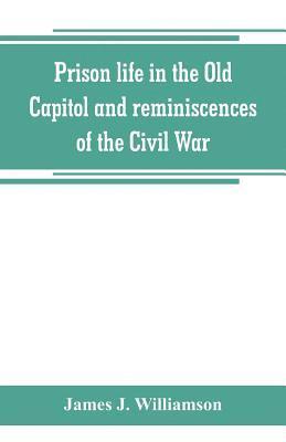 Prison life in the Old Capitol and reminiscences of the Civil War