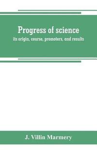 bokomslag Progress of science; its origin, course, promoters, and results