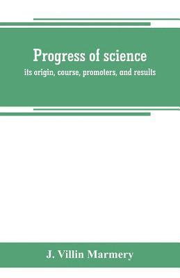 bokomslag Progress of science; its origin, course, promoters, and results