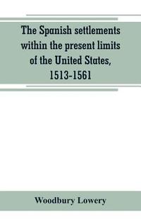 bokomslag The Spanish settlements within the present limits of the United States, 1513-1561