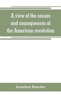 bokomslag view of the causes and consequences of the American revolution; in thirteen discourses, preached in North America between the years 1763 and 1775