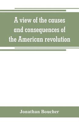 bokomslag view of the causes and consequences of the American revolution; in thirteen discourses, preached in North America between the years 1763 and 1775