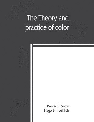 Bonnie E Snow, Hugo B Froehlich, Bonnie E. Snow, Hugo B. Froehlich - theory and practice of color, Häftad