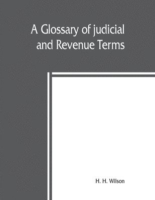A glossary of judicial and revenue terms, and of useful words occuring in official documents relating to the administration of the government of British India, from the Arabic, Persian, Hindustaa¿ni¿, Sanskrit, Hindi¿, Benga¿li¿, Uriya, Mara¿thi, Guzara¿t