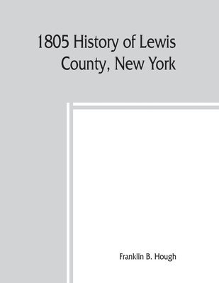 1805 History of Lewis County, New York; with Illustrations biographical sketches of some of its prominent men and pioneers