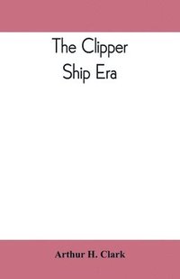 bokomslag The clipper ship era; an epitome of famous American and British clipper ships, their owners, builders, commanders, and crews, 1843-1869