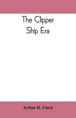 bokomslag The clipper ship era; an epitome of famous American and British clipper ships, their owners, builders, commanders, and crews, 1843-1869