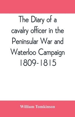 The diary of a cavalry officer in the Peninsular War and Waterloo Campaign, 1809-1815 1