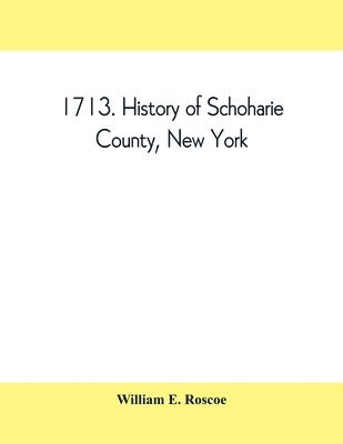 1713. History of Schoharie County, New York, with illustrations and biographical sketches of some of its prominent men and pioneers 1