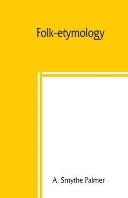 Folk-etymology; a dictionary of verbal corruptions or words perverted in form or meaning, by false derivation or mistaken analogy 1