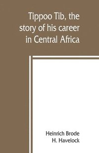 bokomslag Tippoo Tib, the story of his career in Central Africa