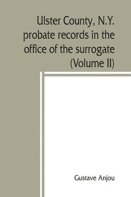 Ulster County, N.Y. probate records in the office of the surrogate, and in the county clerk's office at Kingston, N.Y. 1