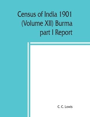 bokomslag Census of India 1901 (Volume XII) Burma part I Report
