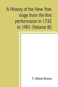bokomslag A history of the New York stage from the first performance in 1732 to 1901 (Volume III)