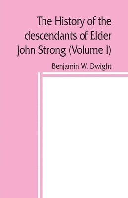 history of the descendants of Elder John Strong, of Northampton, Mass (Volume I) 1