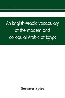 An English-Arabic vocabulary of the modern and colloquial Arabic of Egypt 1