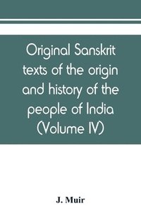 bokomslag Original sanskrit texts of the origin and history of the people of India, their religion and institutions (Volume IV)
