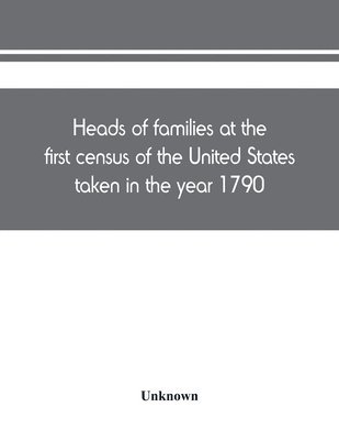 Heads of families at the first census of the United States taken in the year 1790 1
