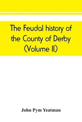 bokomslag The feudal history of the County of Derby; (chiefly during the 11th, 12th, and 13th centuries) (Volume II)