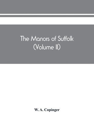 bokomslag The manors of Suffolk; notes on their history and devolution, The hundreds of blything and bosmere and claydon with some illustrations of the old manor houses (Volume II)