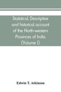 bokomslag Statistical, descriptive and historical account of the North-western Provinces of India (Volume I)