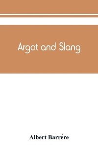 bokomslag Argot and slang; a new French and English dictionary of the cant words, quaint expressions, slang terms and flash phrases used in the high and low life of old and new Paris