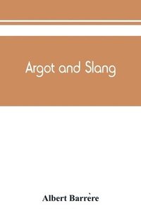 bokomslag Argot and slang; a new French and English dictionary of the cant words, quaint expressions, slang terms and flash phrases used in the high and low life of old and new Paris