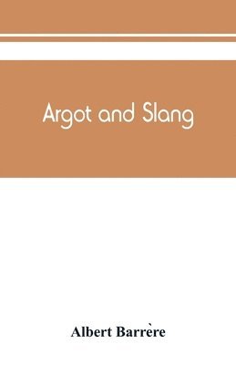 Albert Barrère, Albert Barre&#768;re, Albert Barre`re, Albert Barre¿re - Argot and slang; a new French and English dictionary of the cant words, quaint expressions, slang terms and flash phrases used in the high and low life of old and new Paris, Häftad