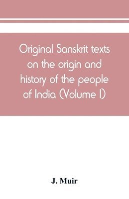 Original Sanskrit texts on the origin and history of the people of India, their religion and institutions (Volume I)