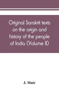 bokomslag Original Sanskrit texts on the origin and history of the people of India, their religion and institutions (Volume II)