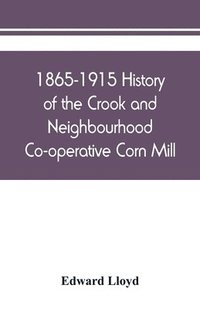 bokomslag 1865-1915 History of the Crook and Neighbourhood Co-operative Corn Mill, Flour & Provision Society Limited and a short history of the town and district of Crook