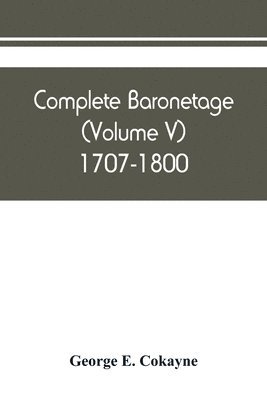 Complete baronetage (Volume V) 1707-1800 1