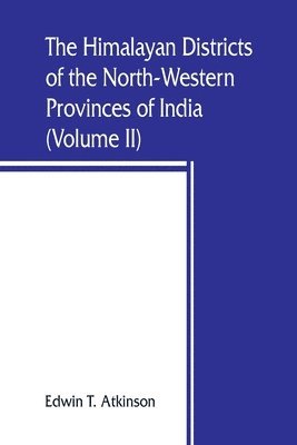 The Himalayan Districts of the North-Western Provinces of India (Volume II) 1
