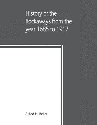 bokomslag History of the Rockaways from the year 1685 to 1917; being a complete record and review of events of historical importance during that period in the Rockaway Peninsula, comprising the villages of