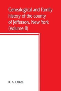 bokomslag Genealogical and family history of the county of Jefferson, New York; a record of the achievements of her people and the phenomenal growth of her agricultural and mechanical industries (Volume II)