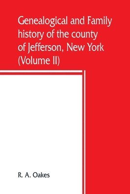 Genealogical and family history of the county of Jefferson, New York; a record of the achievements of her people and the phenomenal growth of her agricultural and mechanical industries (Volume II) 1