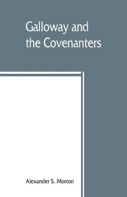 Galloway and the Covenanters; or, The struggle for religious liberty in the south-west of Scotland 1