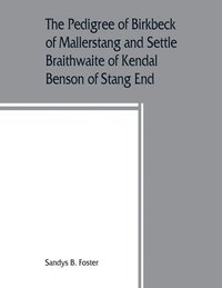 bokomslag The pedigree of Birkbeck of Mallerstang and Settle, Braithwaite of Kendal, Benson of Stang End