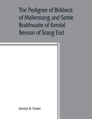 The pedigree of Birkbeck of Mallerstang and Settle, Braithwaite of Kendal, Benson of Stang End 1