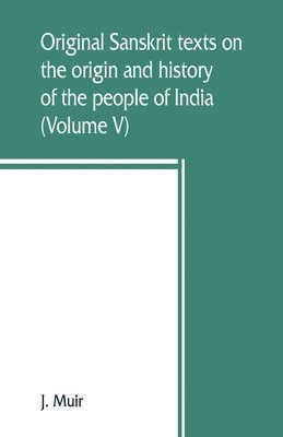 bokomslag Original Sanskrit texts on the origin and history of the people of India, their religion and institutions (Volume V)